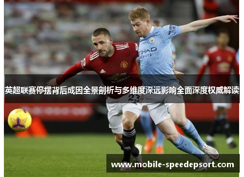 英超联赛停摆背后成因全景剖析与多维度深远影响全面深度权威解读