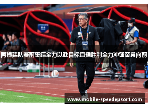 阿根廷队赛前集结全力以赴目标直指胜利全力冲锋奋勇向前