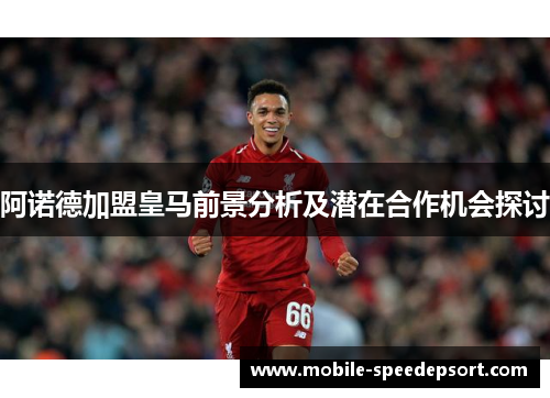 阿诺德加盟皇马前景分析及潜在合作机会探讨